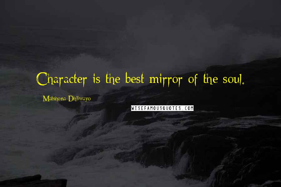 Matshona Dhliwayo Quotes: Character is the best mirror of the soul.