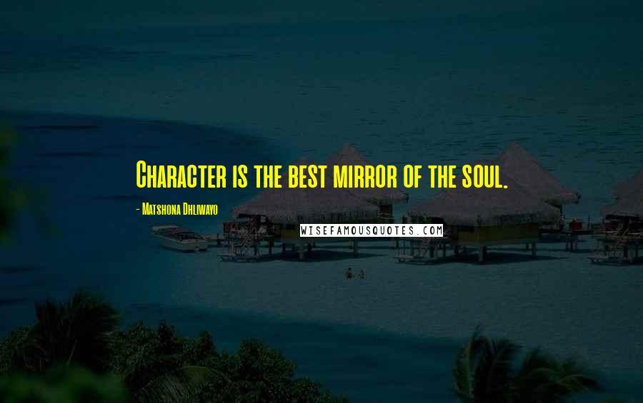 Matshona Dhliwayo Quotes: Character is the best mirror of the soul.