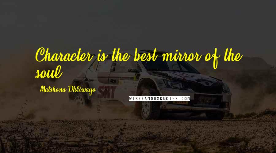 Matshona Dhliwayo Quotes: Character is the best mirror of the soul.