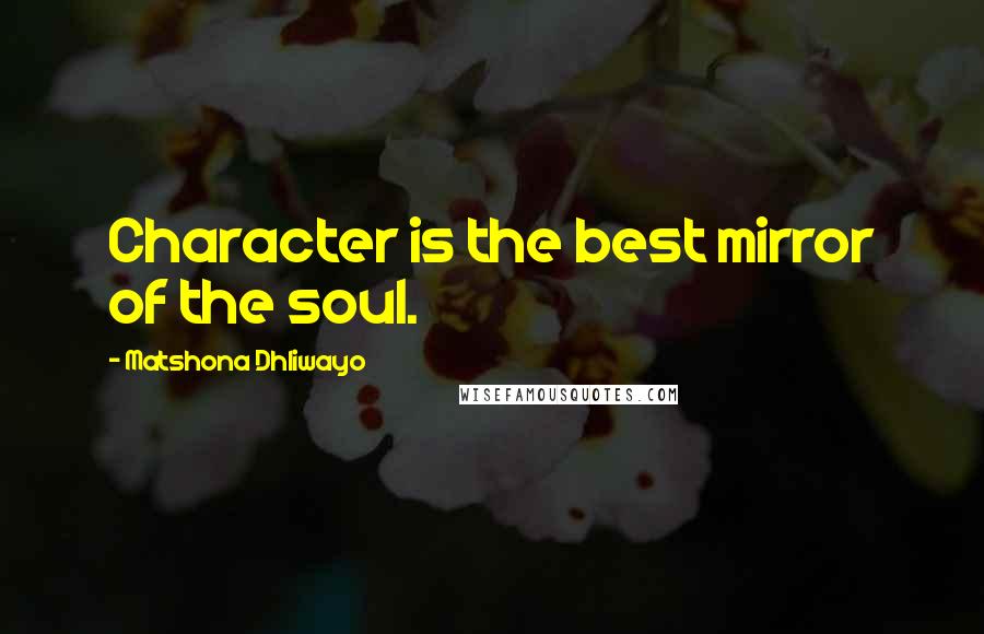 Matshona Dhliwayo Quotes: Character is the best mirror of the soul.