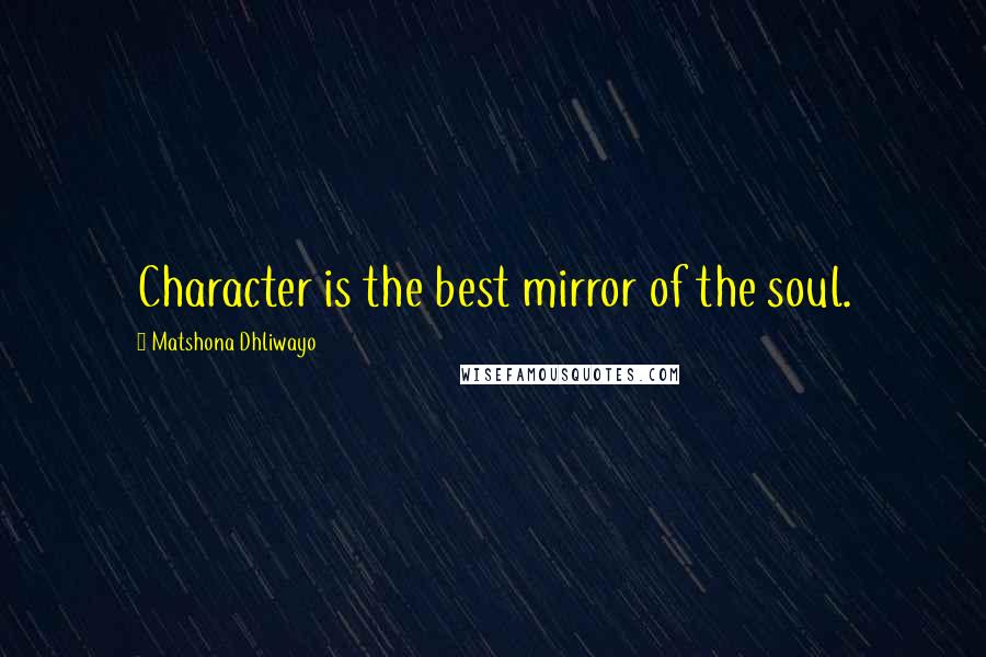 Matshona Dhliwayo Quotes: Character is the best mirror of the soul.