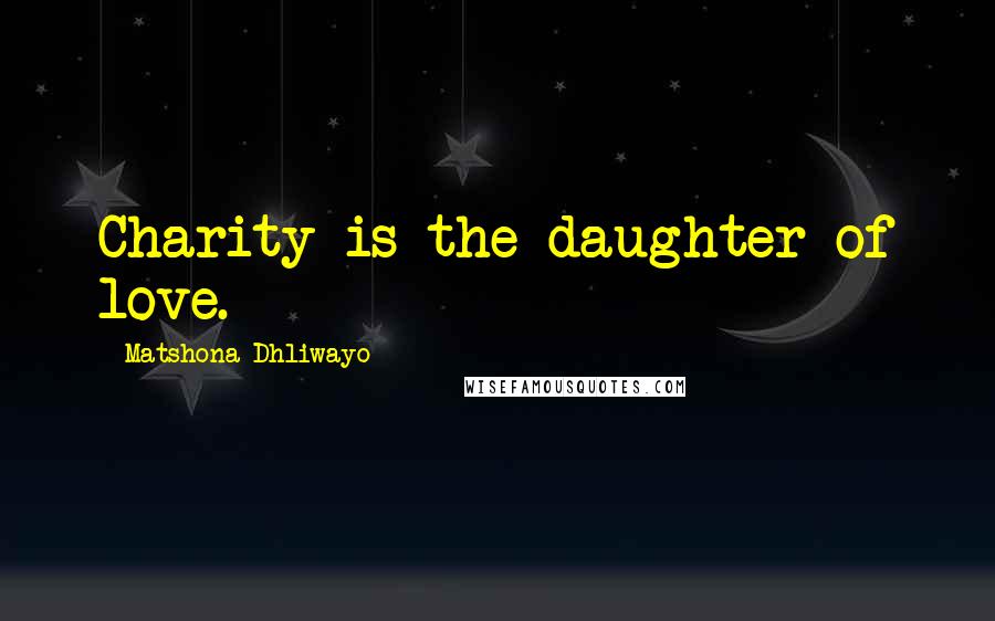 Matshona Dhliwayo Quotes: Charity is the daughter of love.