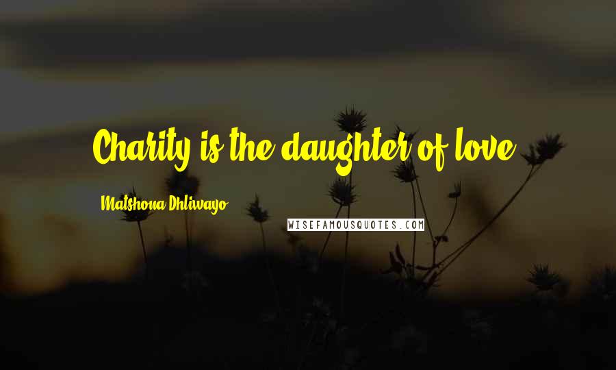 Matshona Dhliwayo Quotes: Charity is the daughter of love.