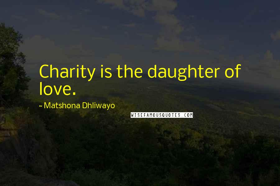 Matshona Dhliwayo Quotes: Charity is the daughter of love.