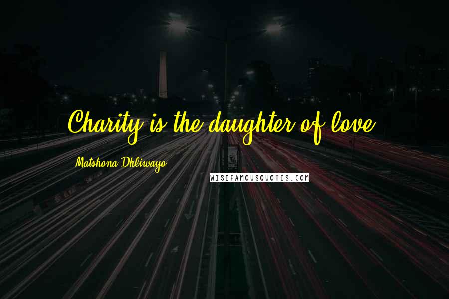 Matshona Dhliwayo Quotes: Charity is the daughter of love.