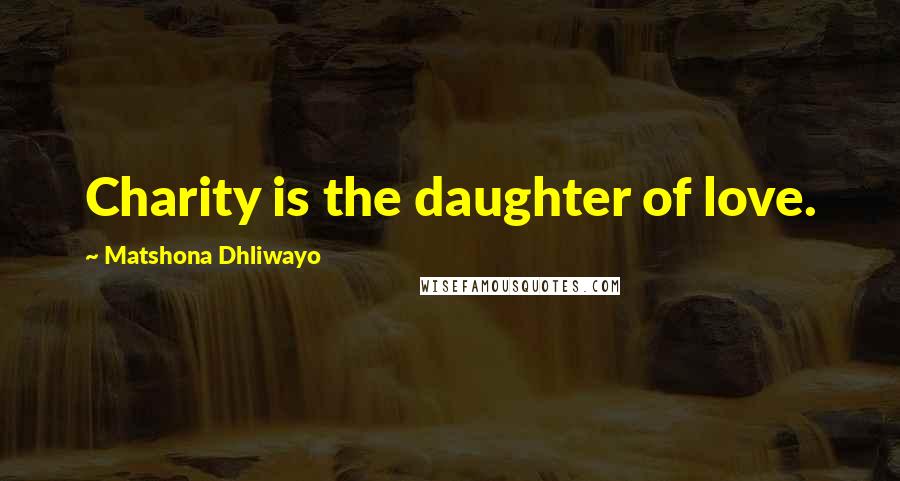 Matshona Dhliwayo Quotes: Charity is the daughter of love.