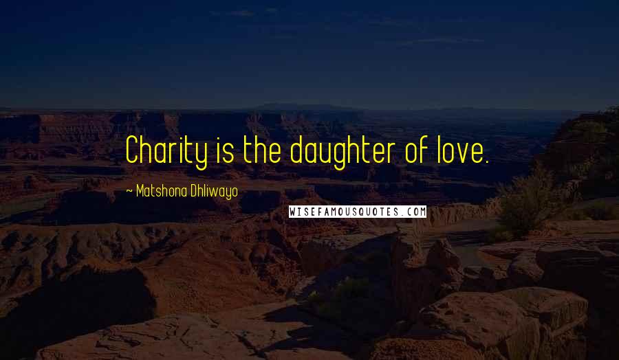 Matshona Dhliwayo Quotes: Charity is the daughter of love.