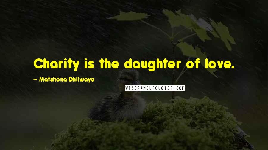 Matshona Dhliwayo Quotes: Charity is the daughter of love.