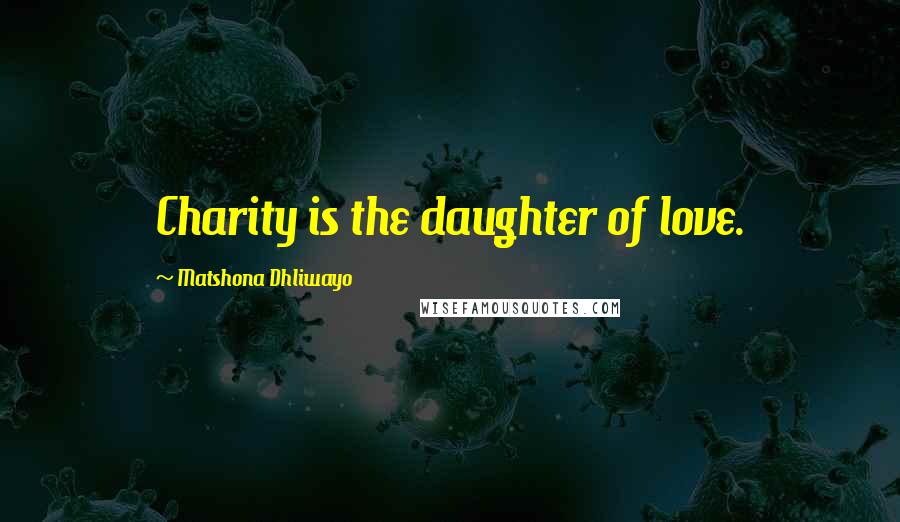 Matshona Dhliwayo Quotes: Charity is the daughter of love.