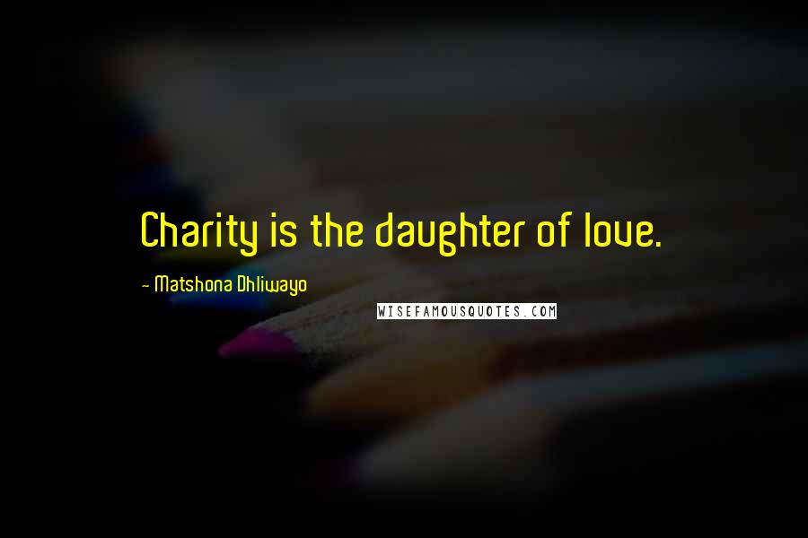 Matshona Dhliwayo Quotes: Charity is the daughter of love.