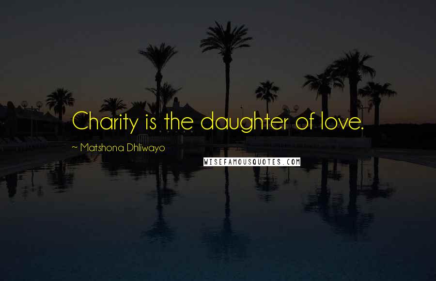 Matshona Dhliwayo Quotes: Charity is the daughter of love.