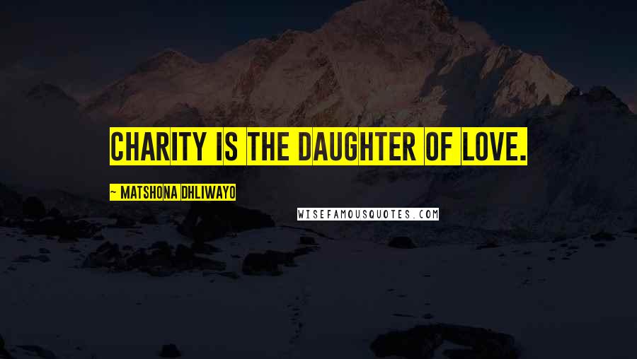 Matshona Dhliwayo Quotes: Charity is the daughter of love.