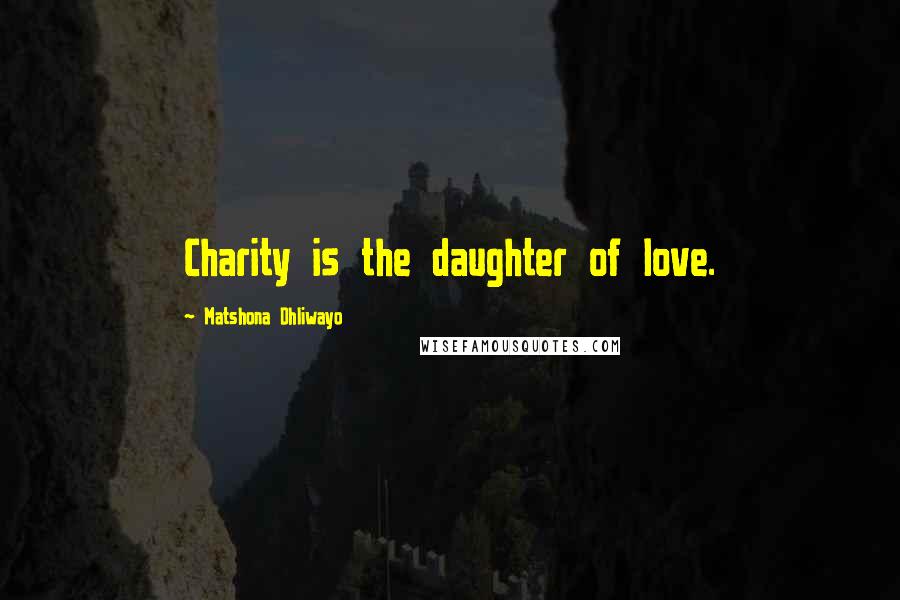 Matshona Dhliwayo Quotes: Charity is the daughter of love.