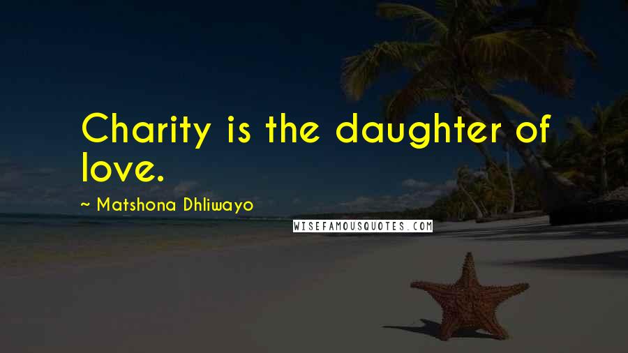Matshona Dhliwayo Quotes: Charity is the daughter of love.