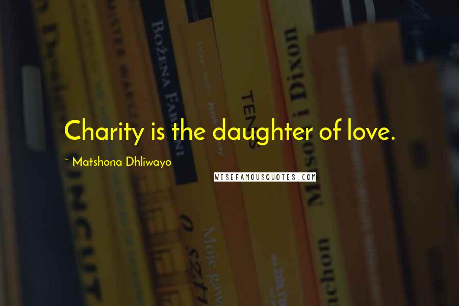 Matshona Dhliwayo Quotes: Charity is the daughter of love.