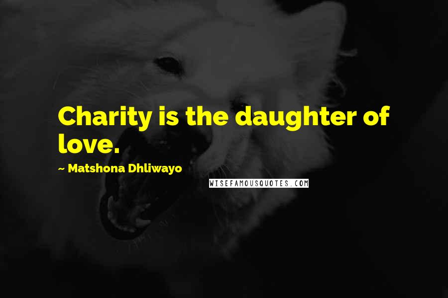 Matshona Dhliwayo Quotes: Charity is the daughter of love.