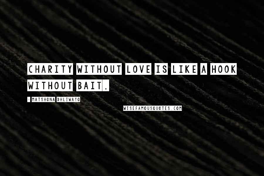 Matshona Dhliwayo Quotes: Charity without love is like a hook without bait.