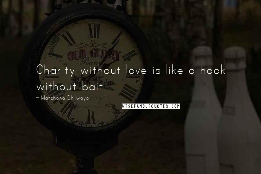 Matshona Dhliwayo Quotes: Charity without love is like a hook without bait.