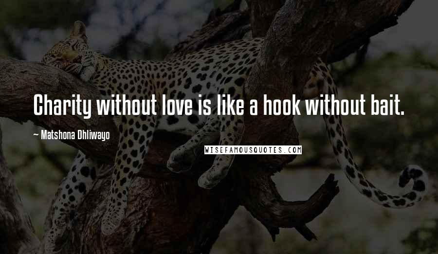 Matshona Dhliwayo Quotes: Charity without love is like a hook without bait.