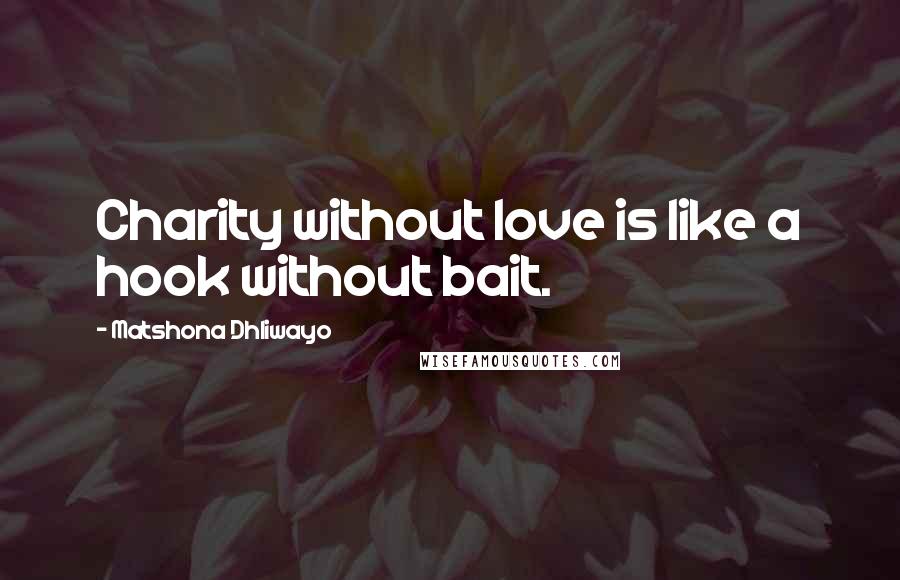 Matshona Dhliwayo Quotes: Charity without love is like a hook without bait.