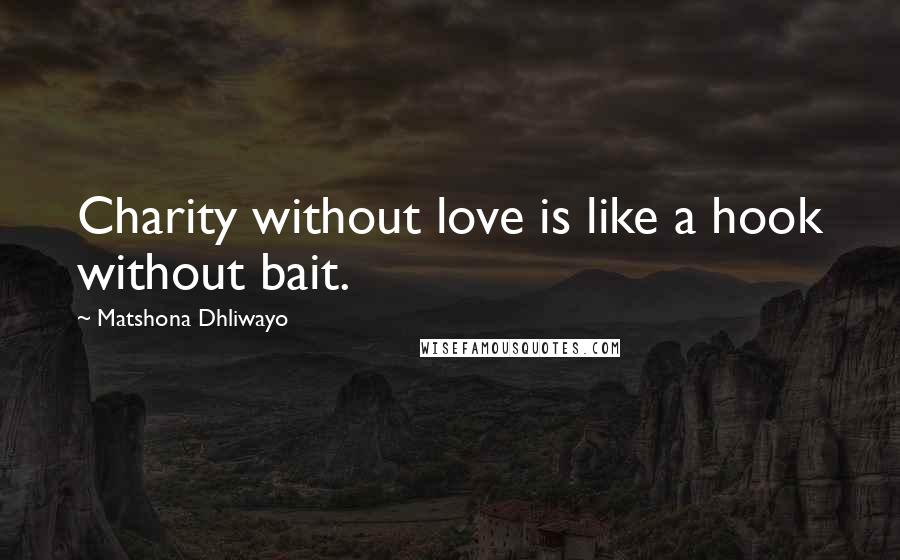 Matshona Dhliwayo Quotes: Charity without love is like a hook without bait.