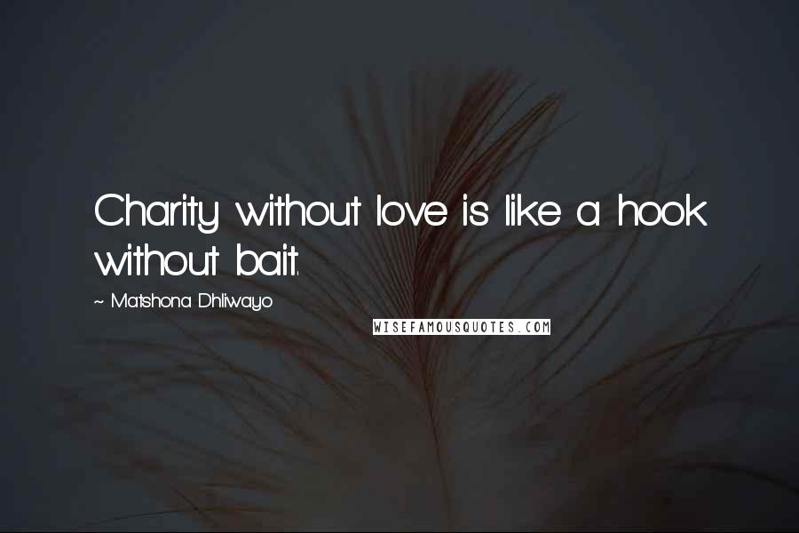 Matshona Dhliwayo Quotes: Charity without love is like a hook without bait.