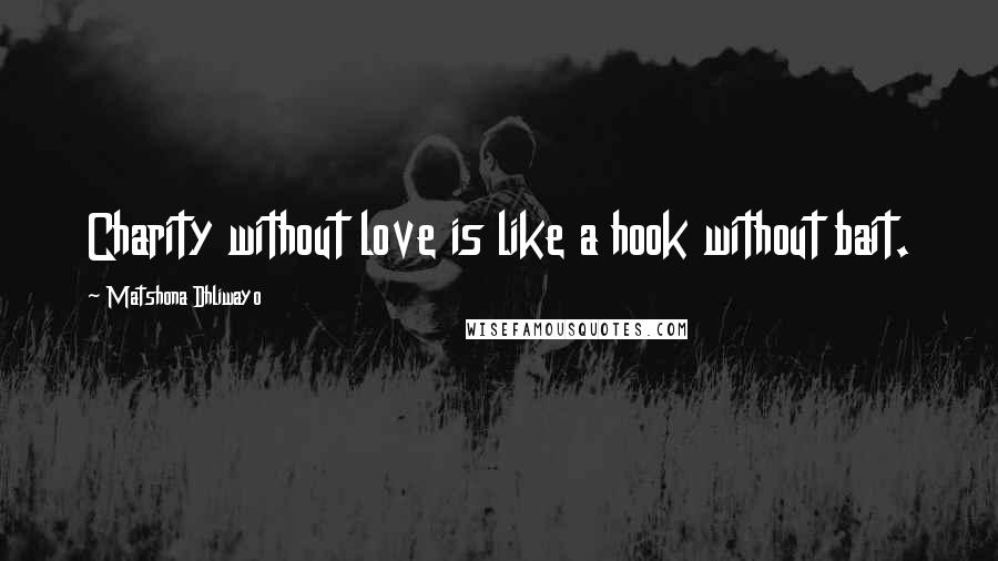 Matshona Dhliwayo Quotes: Charity without love is like a hook without bait.