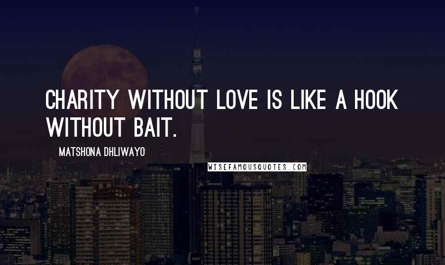 Matshona Dhliwayo Quotes: Charity without love is like a hook without bait.