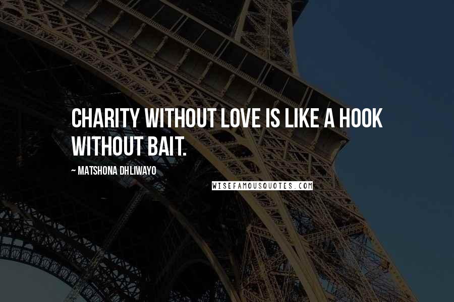 Matshona Dhliwayo Quotes: Charity without love is like a hook without bait.