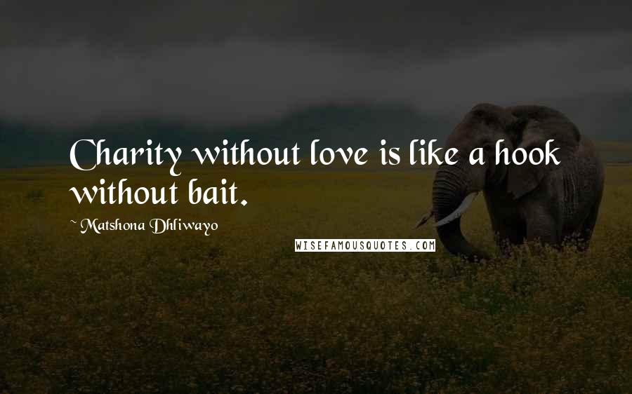 Matshona Dhliwayo Quotes: Charity without love is like a hook without bait.