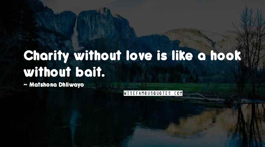 Matshona Dhliwayo Quotes: Charity without love is like a hook without bait.