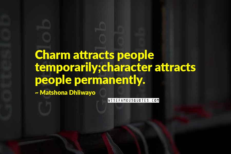 Matshona Dhliwayo Quotes: Charm attracts people temporarily;character attracts people permanently.