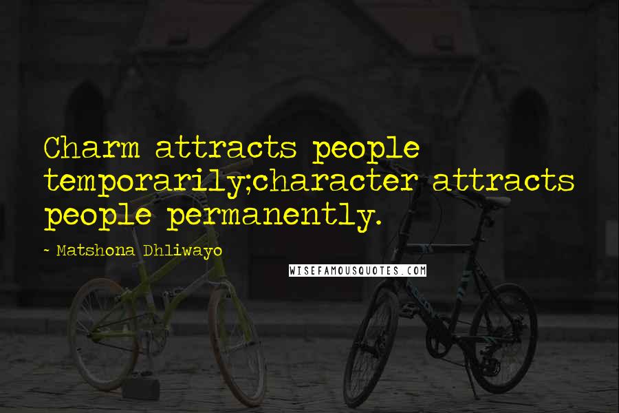 Matshona Dhliwayo Quotes: Charm attracts people temporarily;character attracts people permanently.