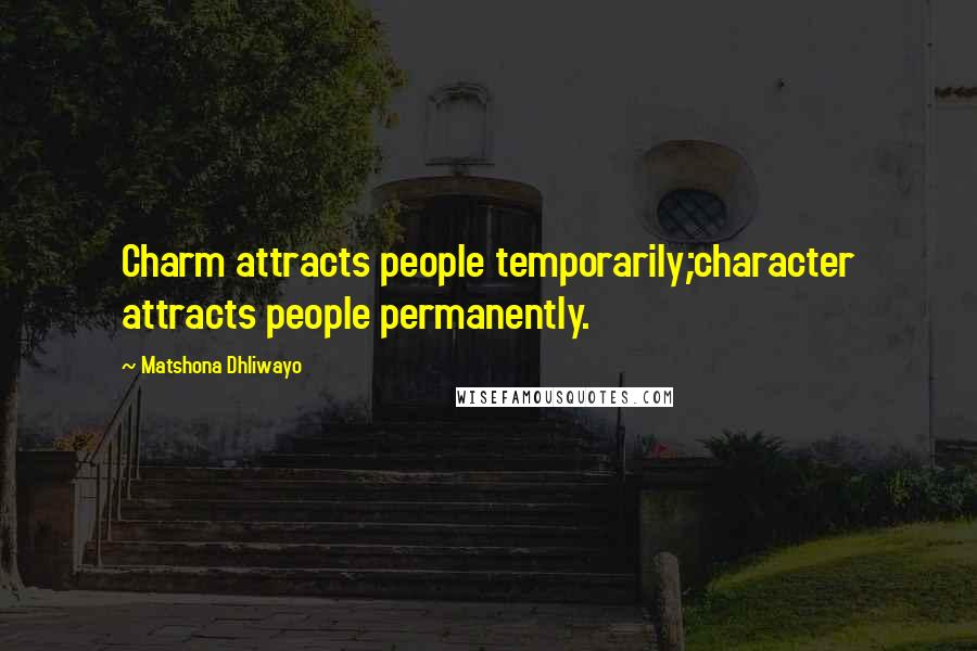 Matshona Dhliwayo Quotes: Charm attracts people temporarily;character attracts people permanently.