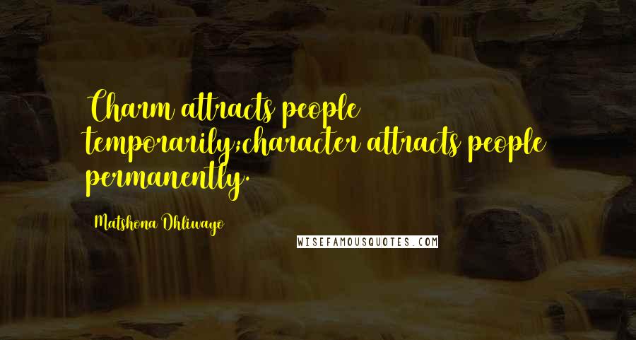 Matshona Dhliwayo Quotes: Charm attracts people temporarily;character attracts people permanently.