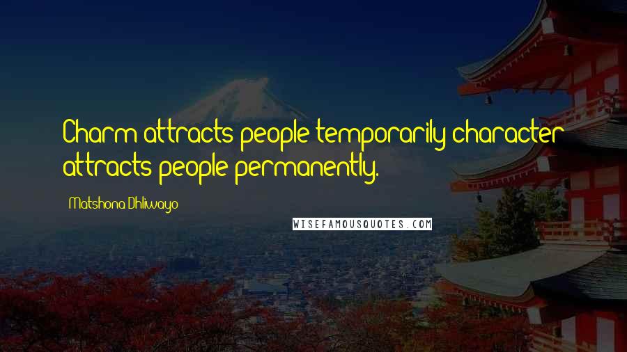 Matshona Dhliwayo Quotes: Charm attracts people temporarily;character attracts people permanently.