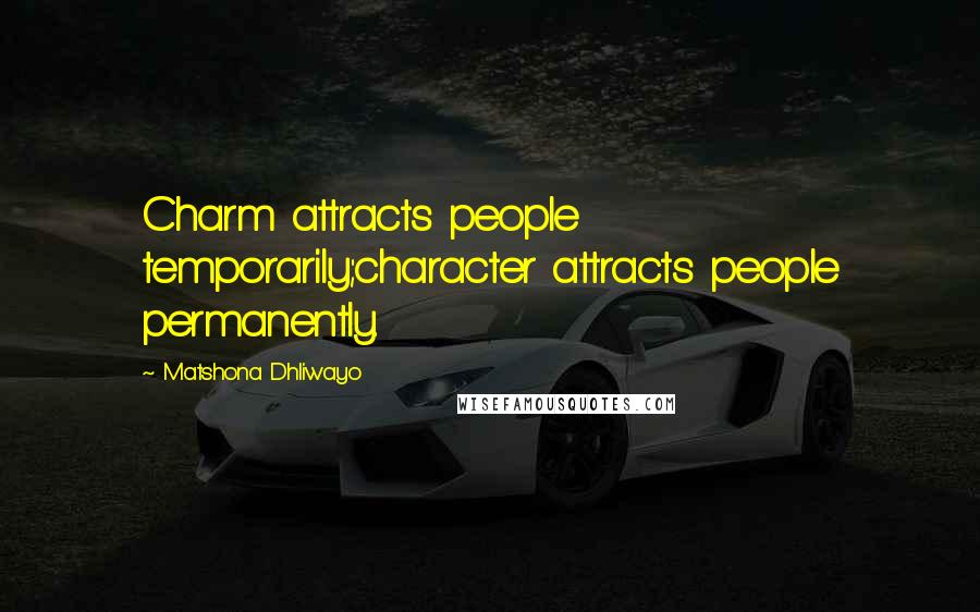 Matshona Dhliwayo Quotes: Charm attracts people temporarily;character attracts people permanently.