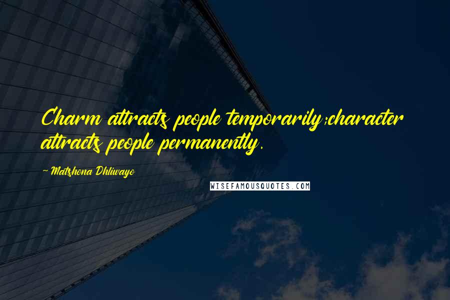 Matshona Dhliwayo Quotes: Charm attracts people temporarily;character attracts people permanently.