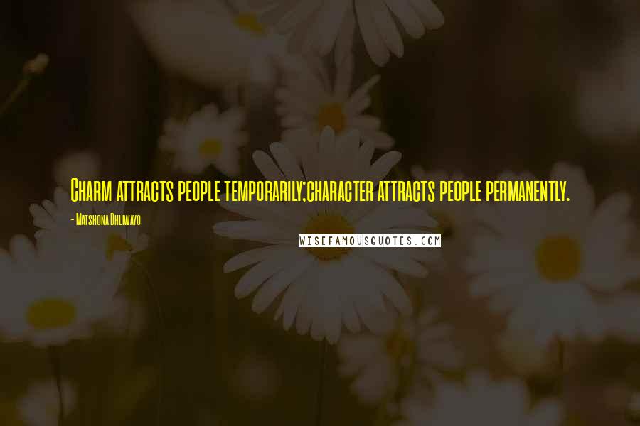 Matshona Dhliwayo Quotes: Charm attracts people temporarily;character attracts people permanently.