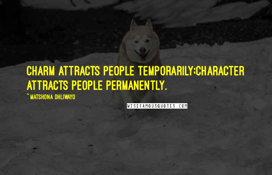 Matshona Dhliwayo Quotes: Charm attracts people temporarily;character attracts people permanently.