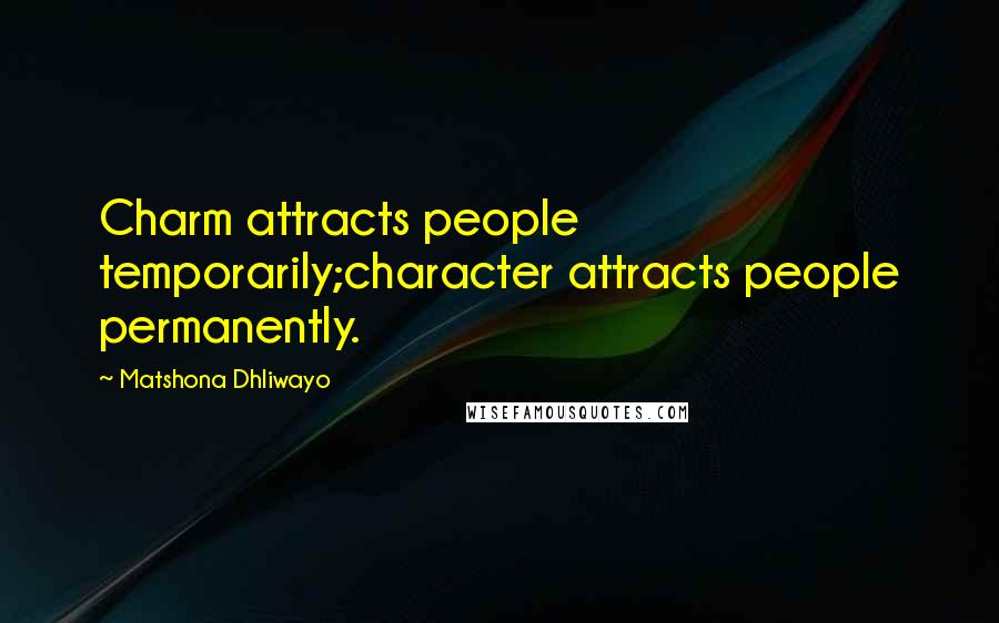 Matshona Dhliwayo Quotes: Charm attracts people temporarily;character attracts people permanently.