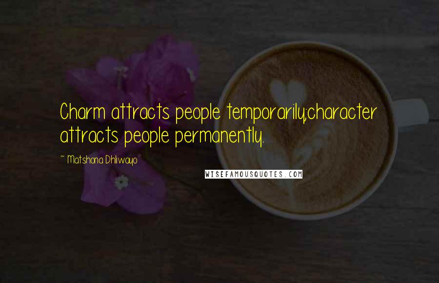 Matshona Dhliwayo Quotes: Charm attracts people temporarily;character attracts people permanently.