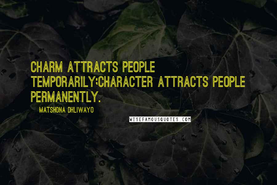 Matshona Dhliwayo Quotes: Charm attracts people temporarily;character attracts people permanently.