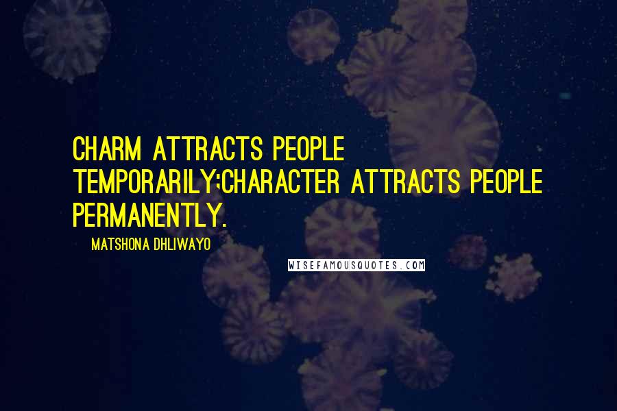 Matshona Dhliwayo Quotes: Charm attracts people temporarily;character attracts people permanently.