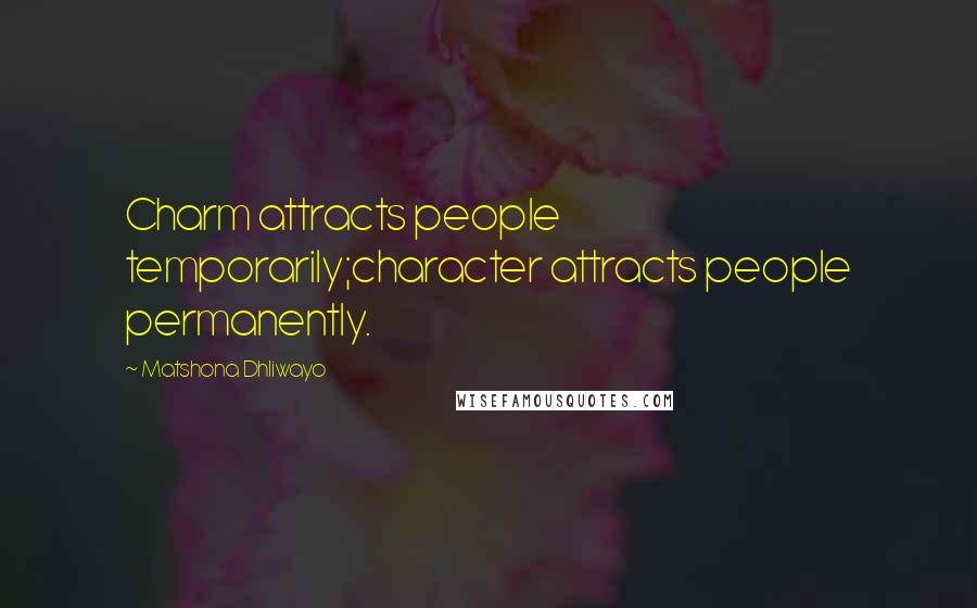 Matshona Dhliwayo Quotes: Charm attracts people temporarily;character attracts people permanently.
