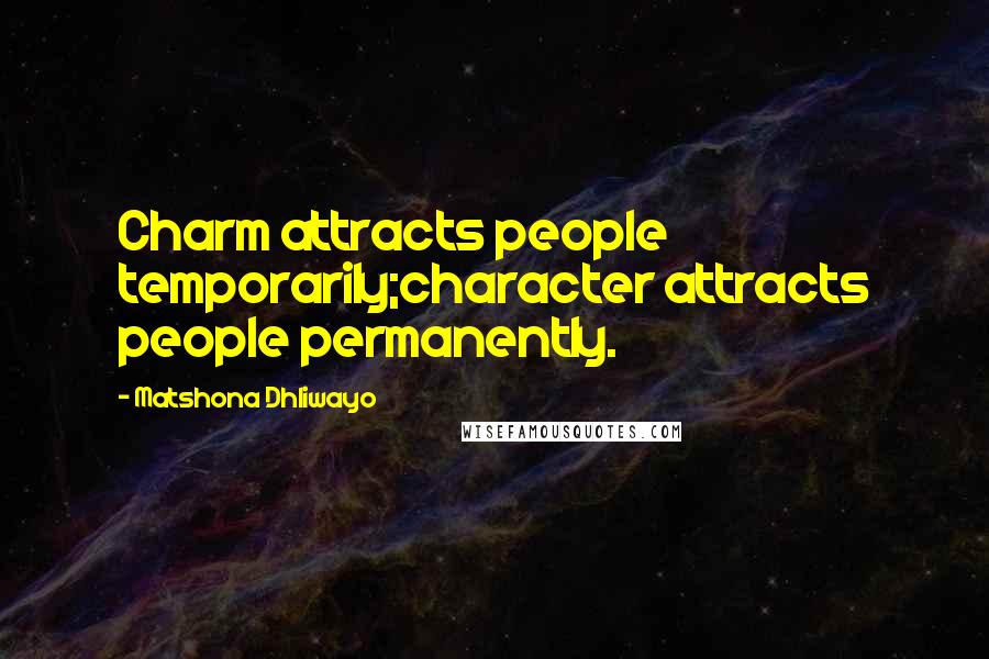 Matshona Dhliwayo Quotes: Charm attracts people temporarily;character attracts people permanently.