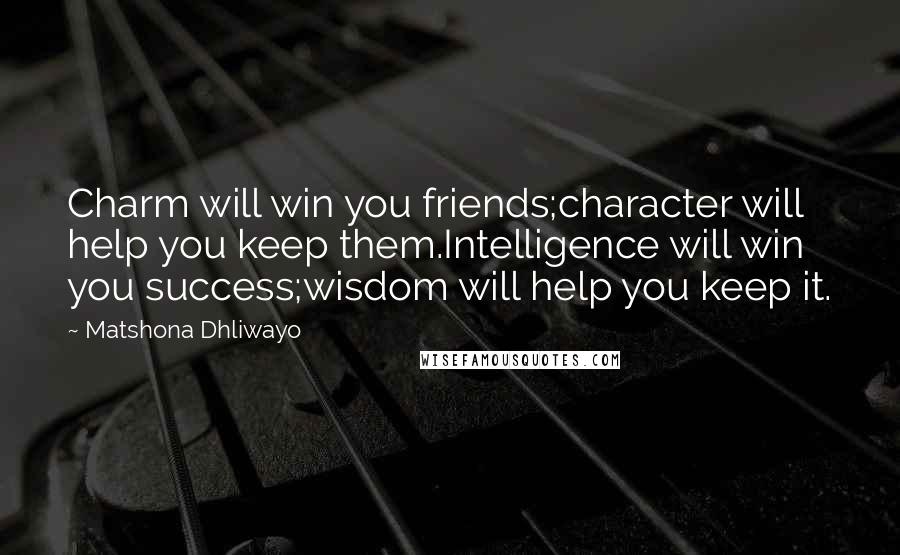 Matshona Dhliwayo Quotes: Charm will win you friends;character will help you keep them.Intelligence will win you success;wisdom will help you keep it.