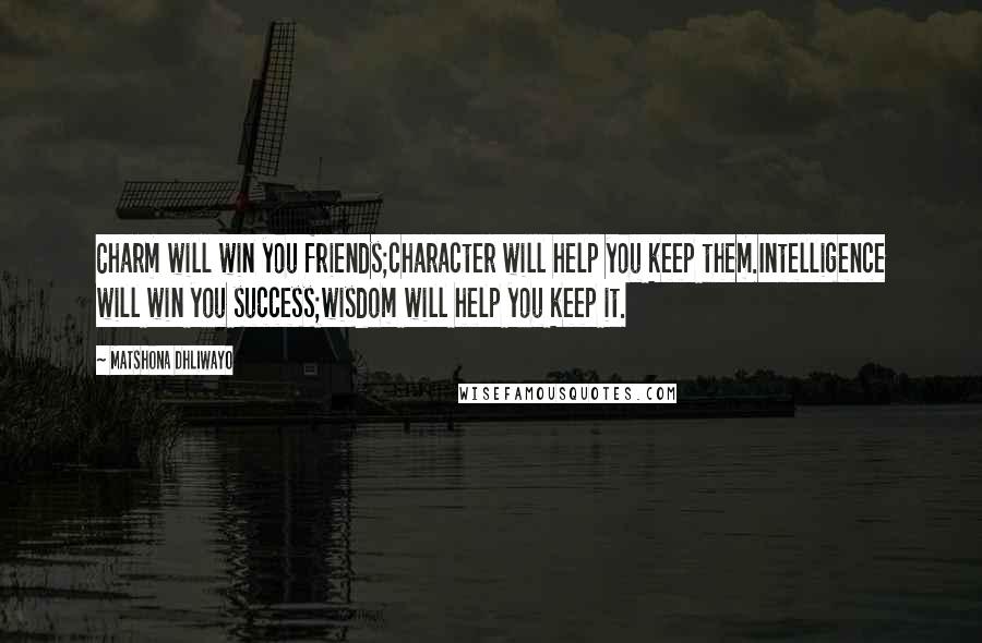 Matshona Dhliwayo Quotes: Charm will win you friends;character will help you keep them.Intelligence will win you success;wisdom will help you keep it.