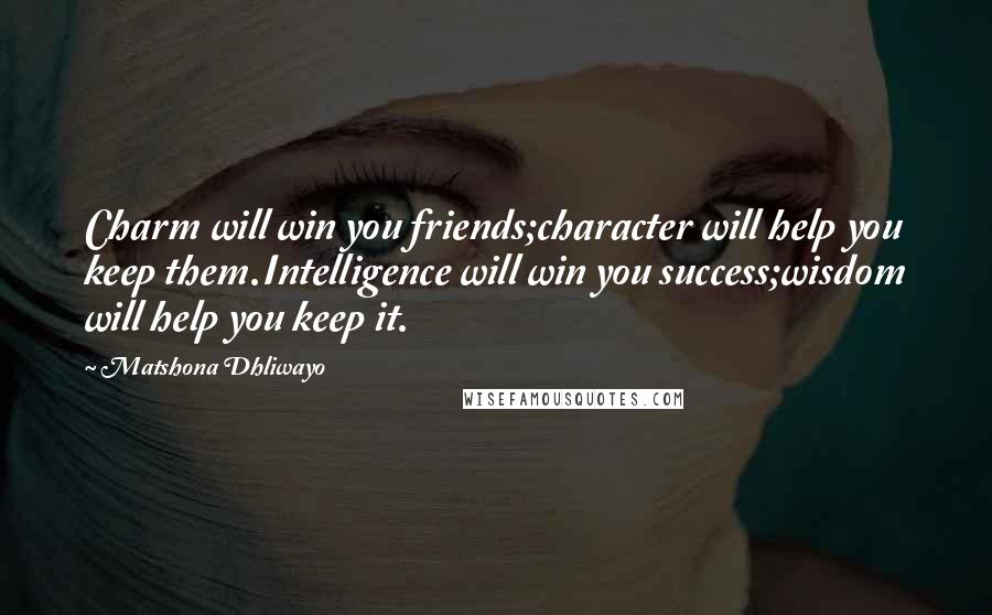 Matshona Dhliwayo Quotes: Charm will win you friends;character will help you keep them.Intelligence will win you success;wisdom will help you keep it.