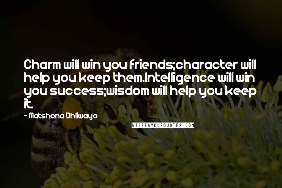 Matshona Dhliwayo Quotes: Charm will win you friends;character will help you keep them.Intelligence will win you success;wisdom will help you keep it.